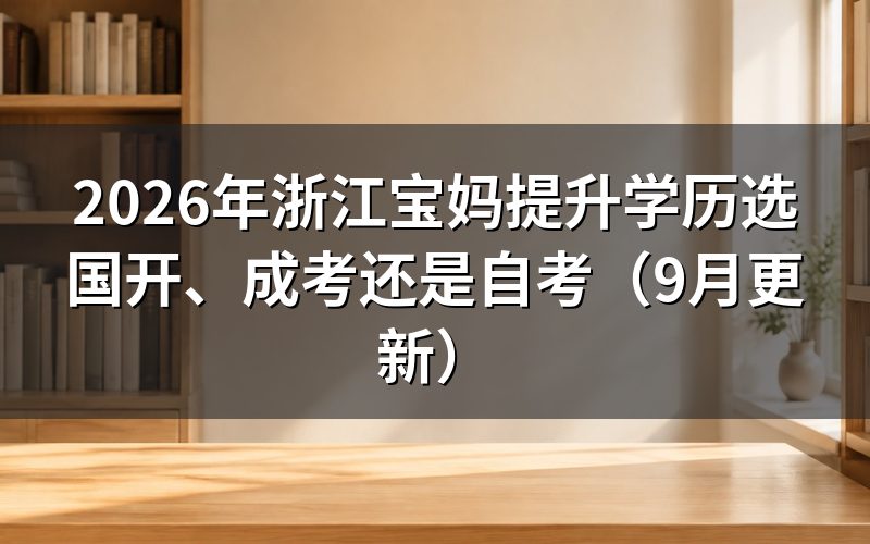 浙江宝妈提升学历怎么比较国开成考和自考