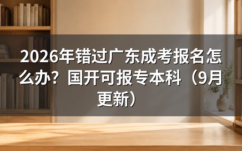 错过广东成考报名怎么改报国开