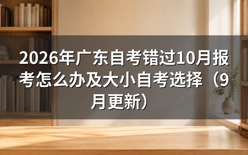 广东自考错过10月报考后怎么安排