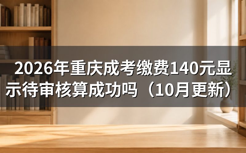 重庆成考缴费140元显示待审核怎么办