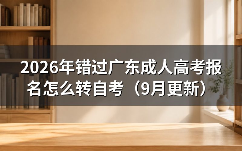 错过广东成人高考报名怎么转自考办理