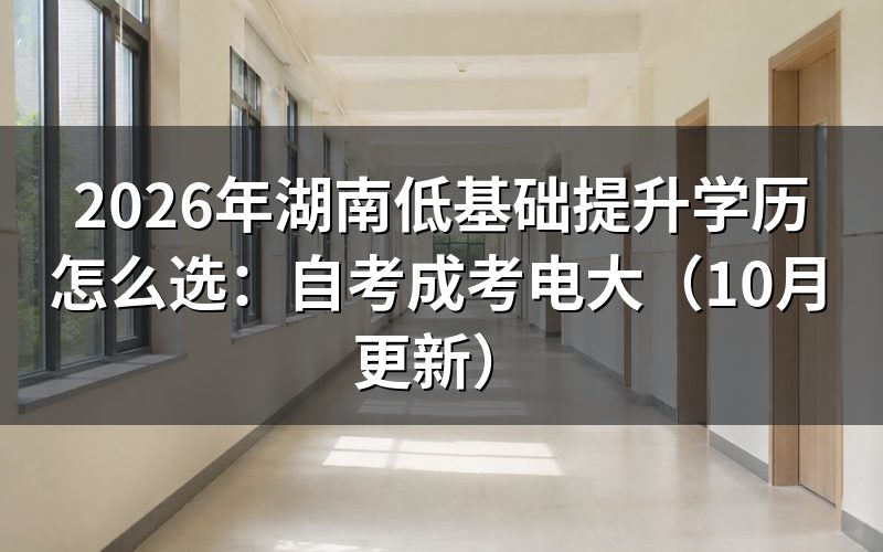 湖南低基础提升学历怎么选自考成考电大