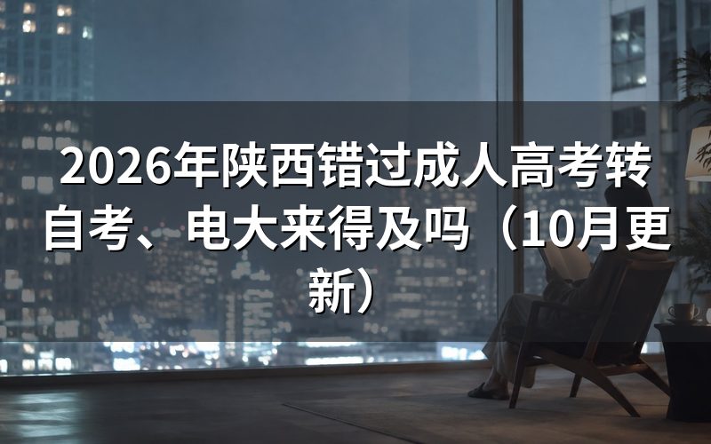 陕西错过成人高考转自考电大怎么选