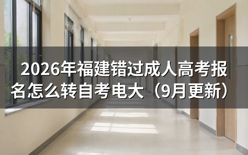 福建错过成人高考报名怎么转自考电大