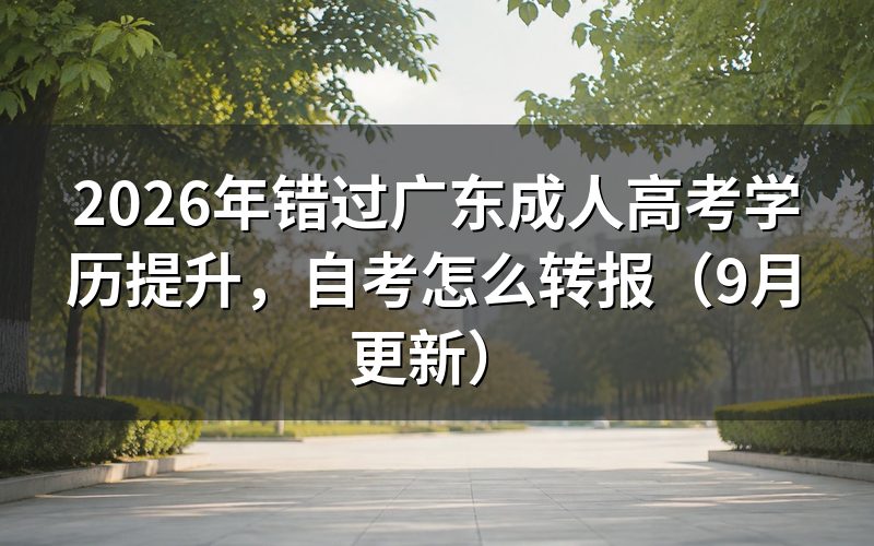错过广东成人高考学历提升怎么转报自考