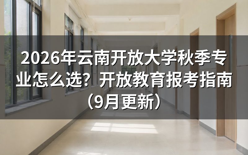 云南开放大学秋季专业怎么选才适合报考方向