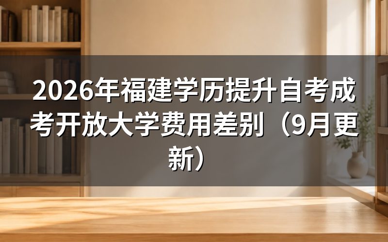 福建学历提升自考成考开放大学费用怎么收