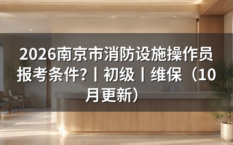 消防设施操作员报考条件，先核对报名表