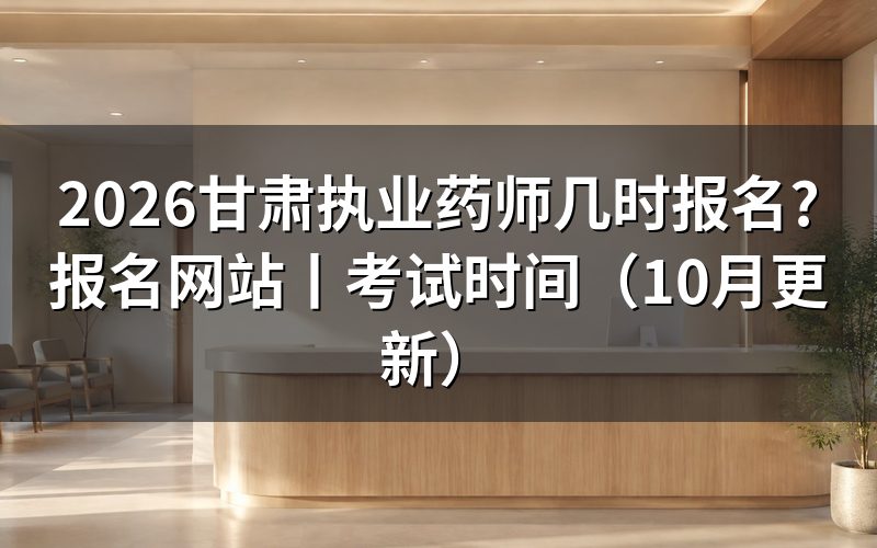 甘肃执业药师报名时间，核对报名表日期