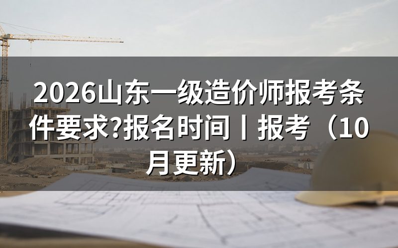 山东省一级造价师的报考条件，看报名表怎么填