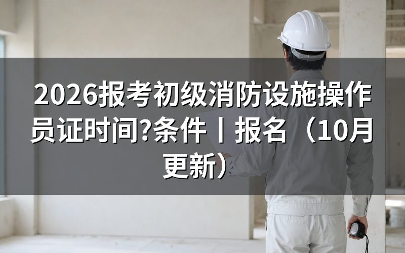 初级消防设施操作员今年报考时间,看报名表提交日期