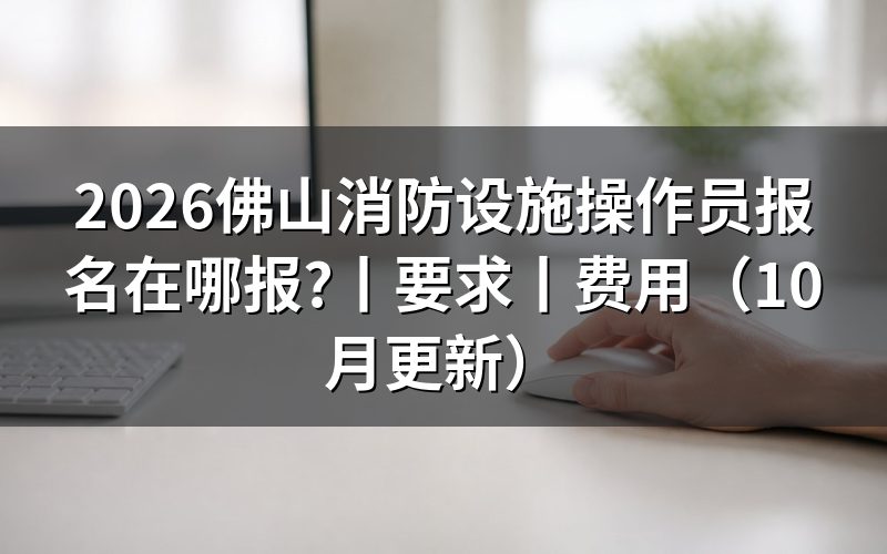消防设施操作员报名要求,先核对报名表等级栏