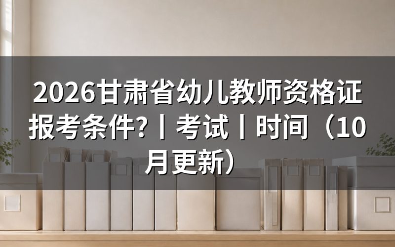 甘肃幼儿教师资格证考试,先核对报名表学历栏
