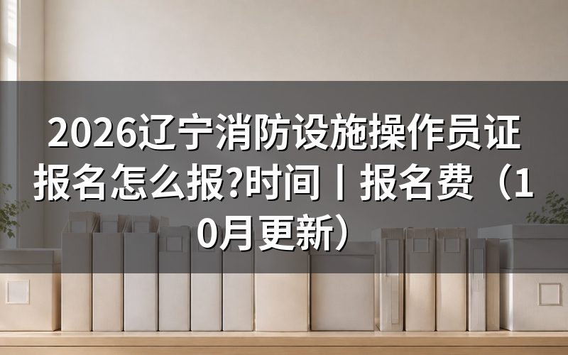辽宁消防设施操作员报名时间,看审核状态