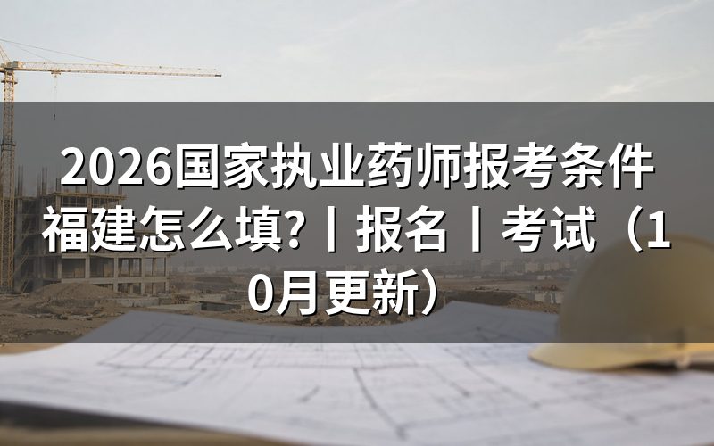 福建省执业药师报考条件要求,核对学历栏