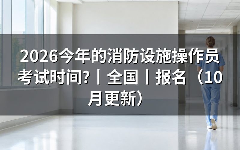 消防设施操作员考试时间，看准考证上的场次