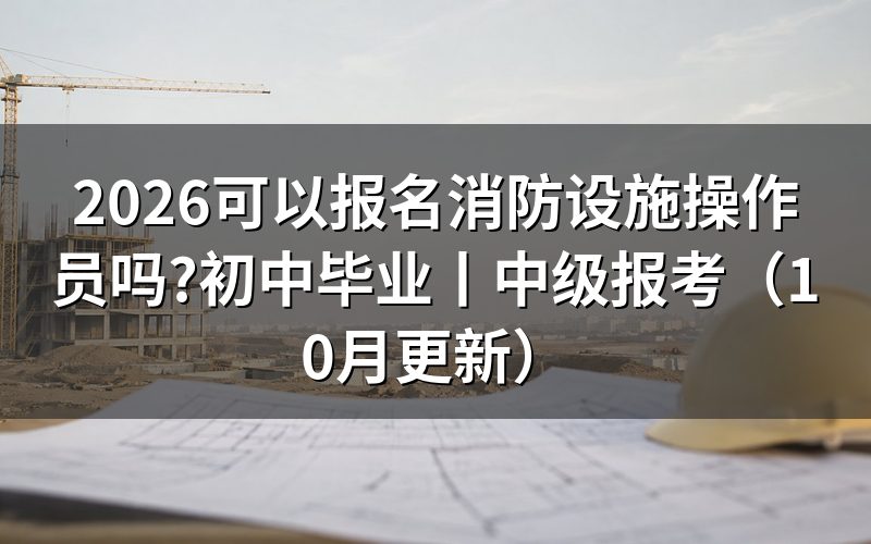 普通人可以考消防设施操作员吗，先核对报名表