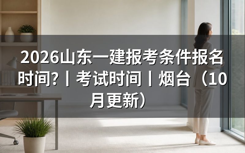 山东一建报考条件及时间,逐项核对报名表