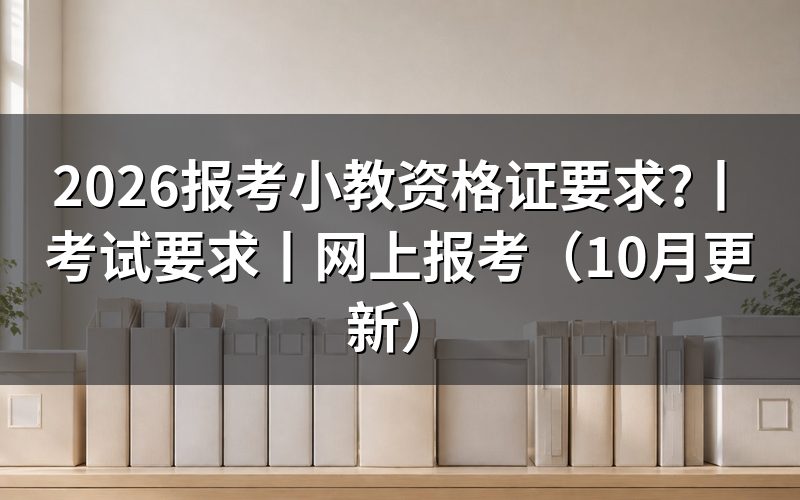 报考小学教师资格证需要什么条件,先核报名表学历栏