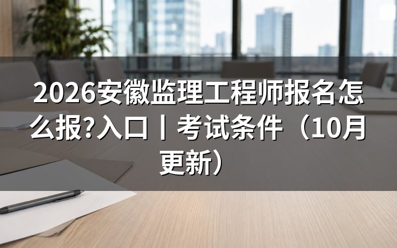 安徽省监理工程师报名时间,核对报名表日期