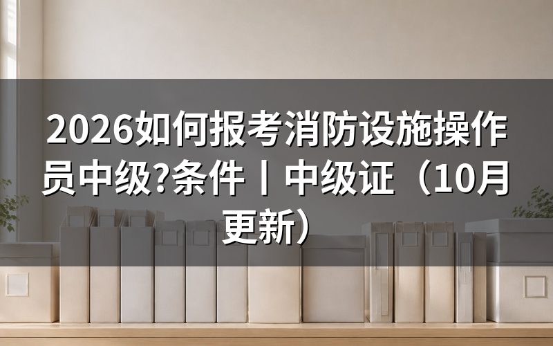 报考消防设施操作员中级,先核对条件表