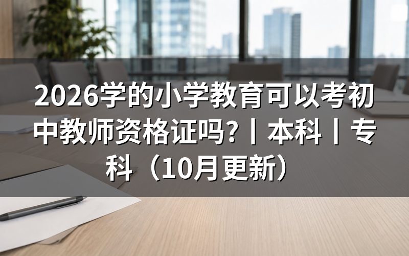 本科小学教育能考初中教师资格证吗,核对报名表学历栏