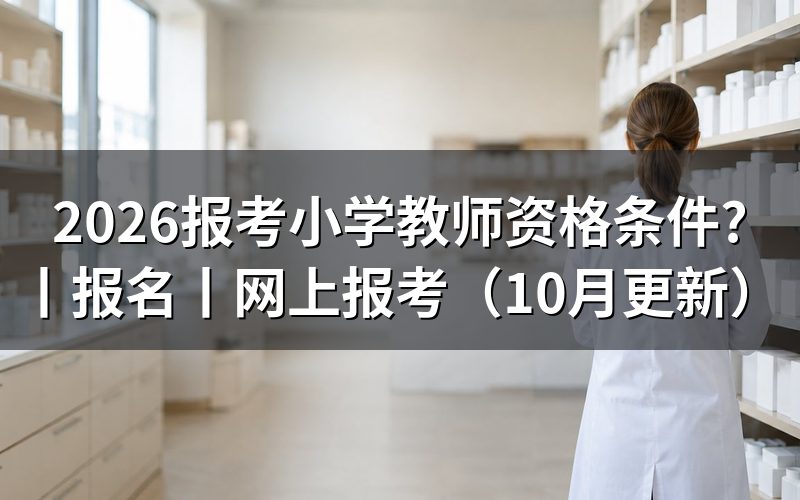 报考小学教师资格证需要什么条件,从报名表学历栏核对