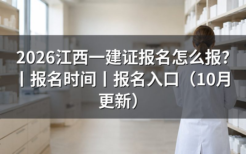 江西一建报名时间,核对报名表日期
