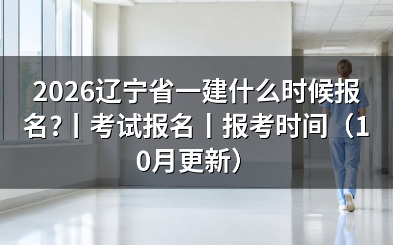 辽宁一建考试报名时间,报名表提交窗口已关闭