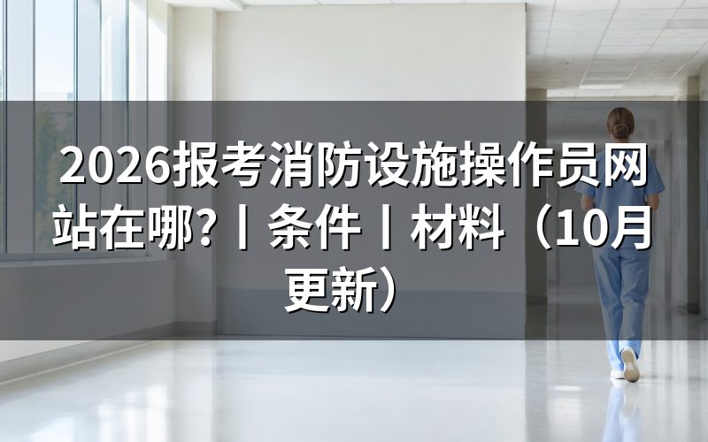 报考消防设施操作员在那个网站，先认准报名入口