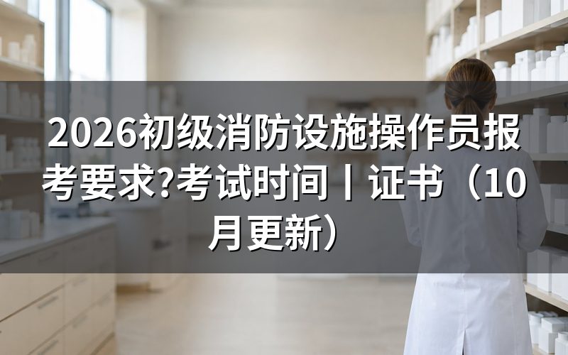 初级消防设施操作员报考条件，逐项核对报名表