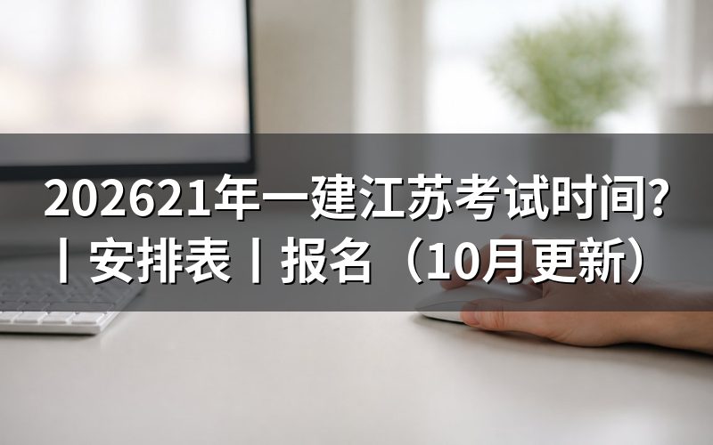 江苏一建考试时间安排表,按考试日程核对科目
