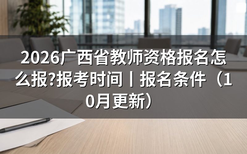 广西教师资格报考时间，看报名表对应考次