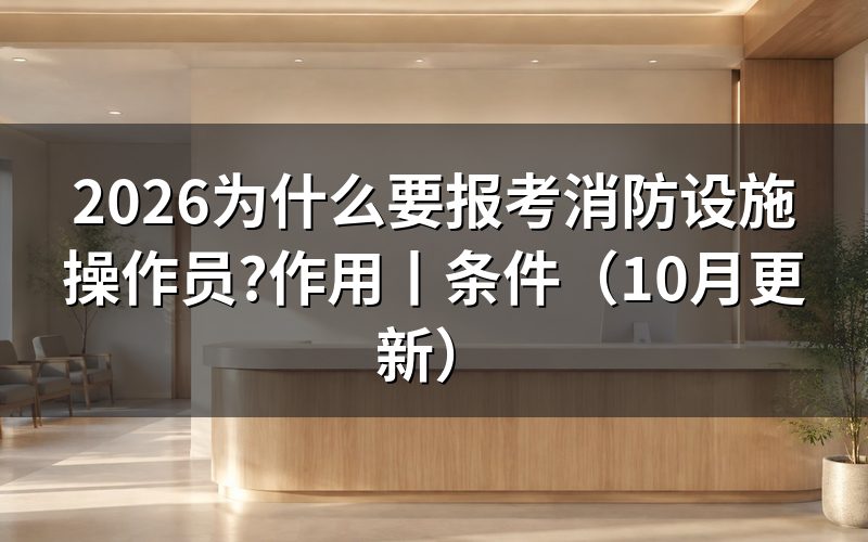 为什么要考消防设施操作员,先看报名表对应岗位