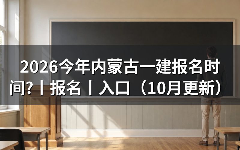 内蒙古一建报名时间,看报名入口开放日期