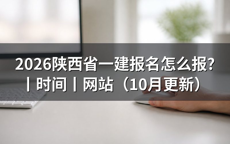 陕西省一建报名时间,看报名入口开放期