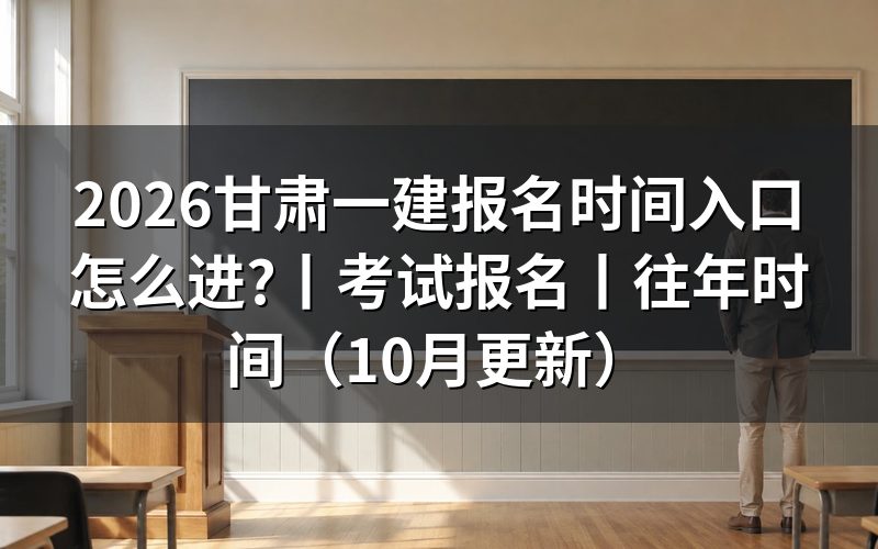 甘肃一建考试报名时间,看报名表的年份