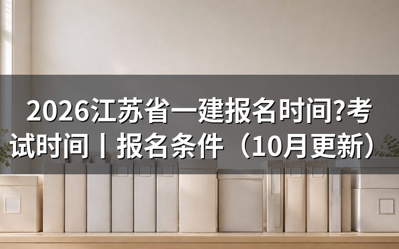 江苏省一建报名时间与考试时间,看报名表上的年度
