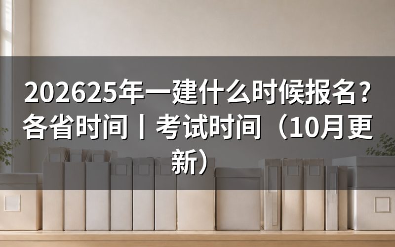 25年一建各省报名时间,核对地方通知