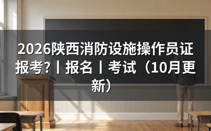 陕西消防设施操作员报名,先核对申报等级