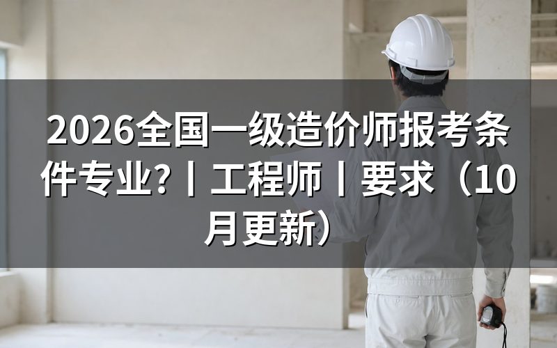 一级造价师报考条件和专业要求,先核对条件页面