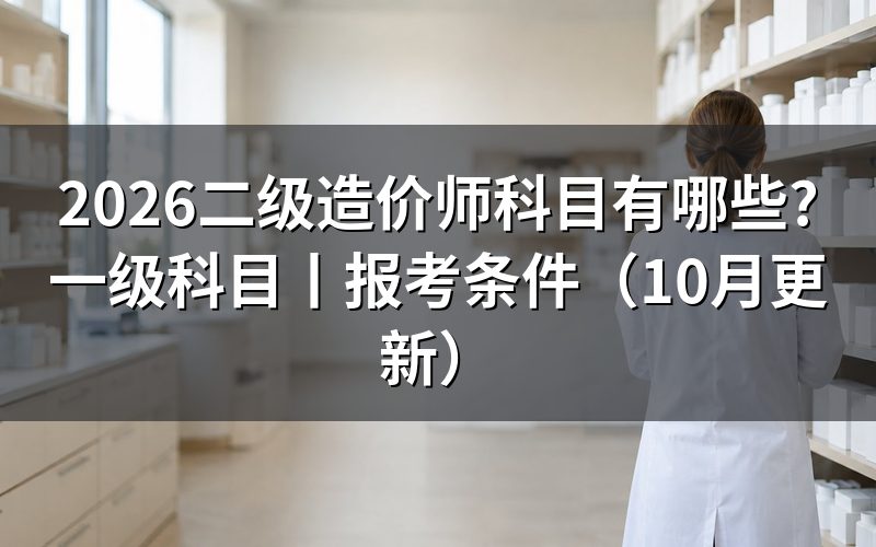 二级造价师科目有哪些,先核当地科目表