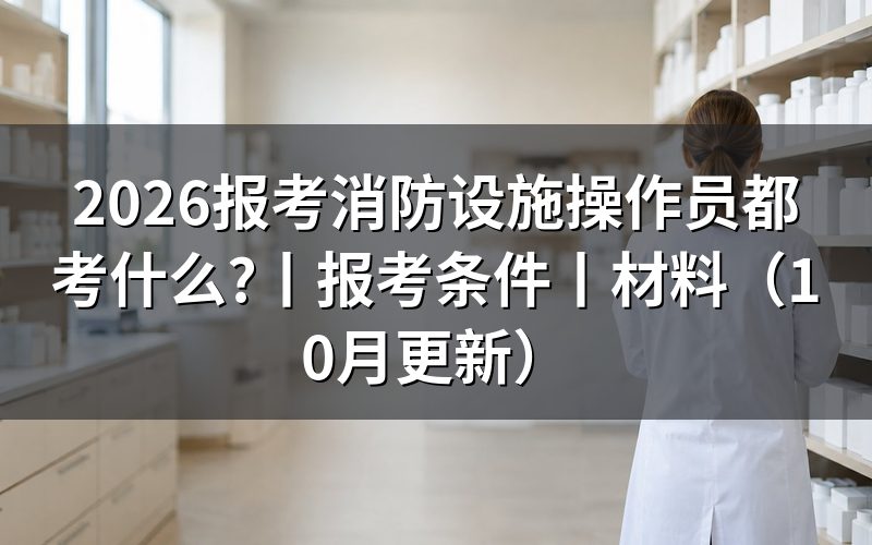 初级消防设施操作员都考什么,核对考试大纲