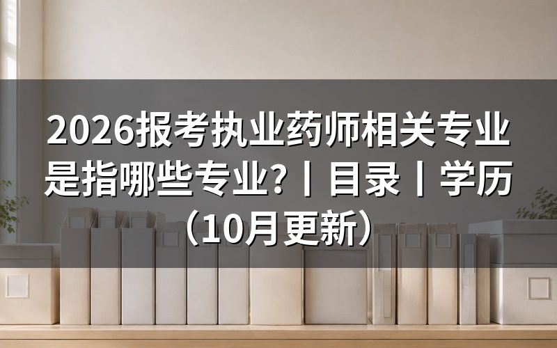 报考执业药师相关专业目录,按毕业证名称核对