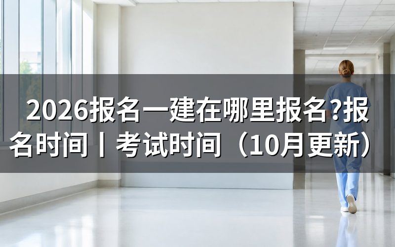 报名一建报名时间,看报名表开放区间