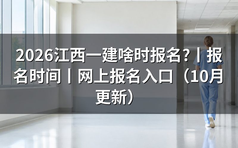 江西一建报名时间,核对报名表日期