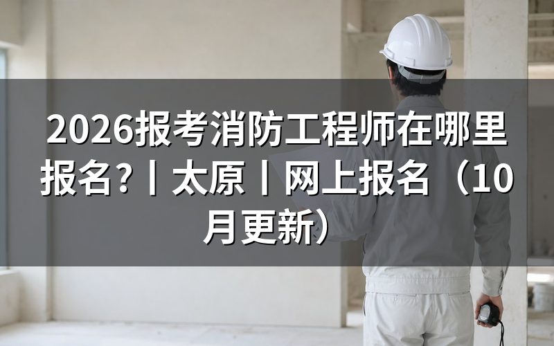 消防工程师在哪个网上报名,先认准报名服务平台