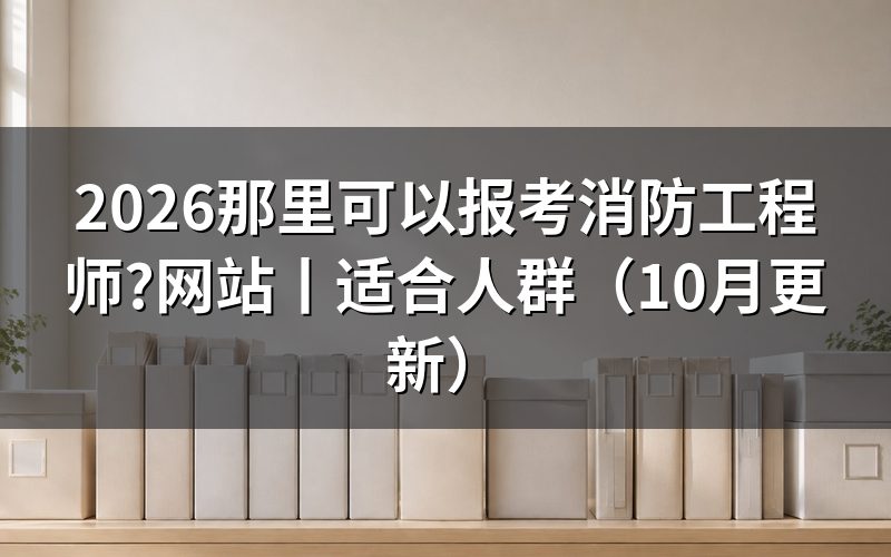 在什么网站可以报考消防工程师,核对报名表入口