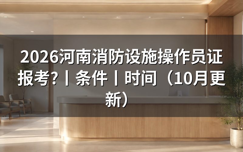 河南消防设施操作员报考条件,逐项核对报名材料