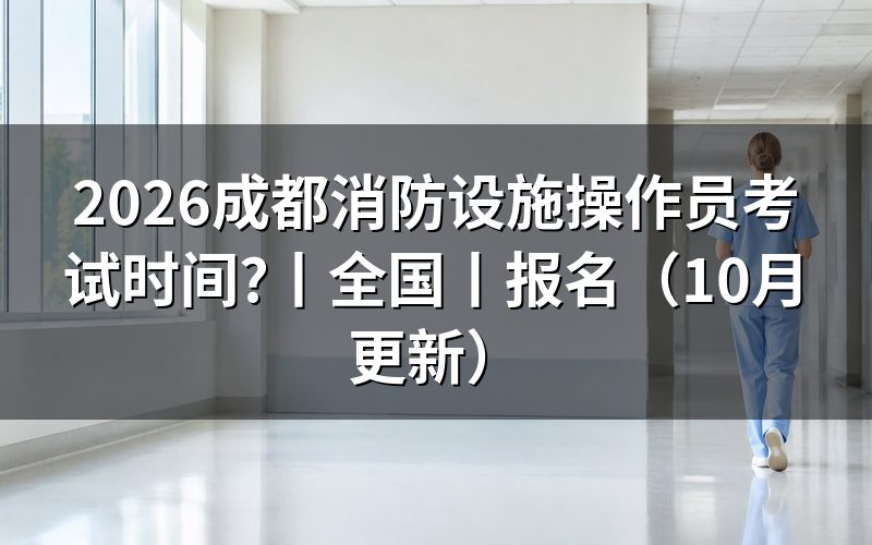 成都消防设施操作员考试，日期看准考证